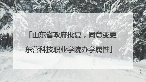 山东省政府批复，同意变更东营科技职业学院办学属性