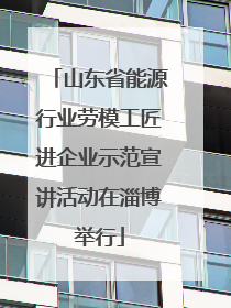 山东省能源行业劳模工匠进企业示范宣讲活动在淄博举行