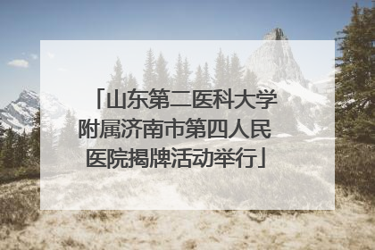 山东第二医科大学附属济南市第四人民医院揭牌活动举行
