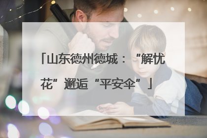 山东德州德城：“解忧花”邂逅“平安伞”