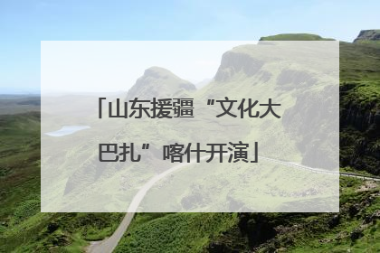 山东援疆“文化大巴扎”喀什开演