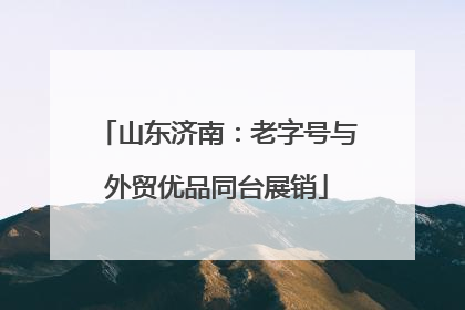 山东济南：老字号与外贸优品同台展销
