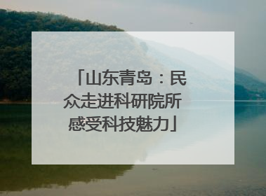 山东青岛：民众走进科研院所感受科技魅力