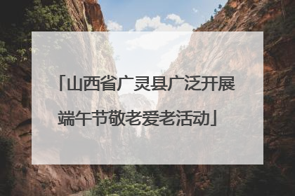 山西省广灵县广泛开展端午节敬老爱老活动