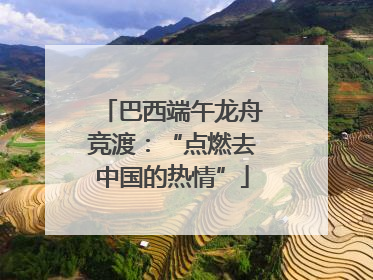 巴西端午龙舟竞渡：“点燃去中国的热情”