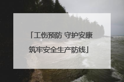 工伤预防 守护安康 筑牢安全生产防线