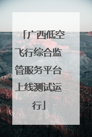 广西低空飞行综合监管服务平台上线测试运行