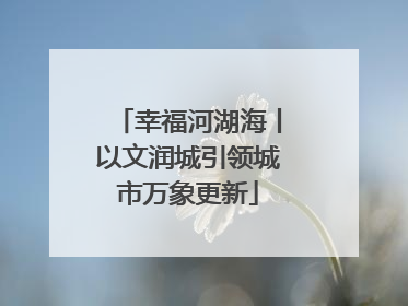 幸福河湖海丨以文润城引领城市万象更新