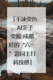 干冰变色、AI亲子变脸 成都娃的“六一”游园主打科技感