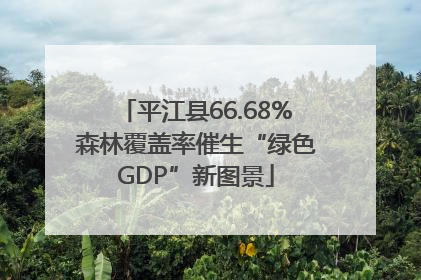 平江县66.68%森林覆盖率催生“绿色GDP”新图景