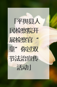 平舆县人民检察院开展检察官“童”你过双节法治宣传活动