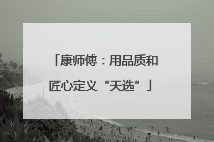 康师傅：用品质和匠心定义“天选”
