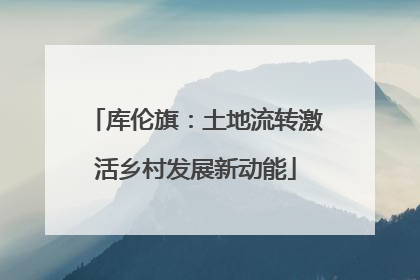 库伦旗：土地流转激活乡村发展新动能
