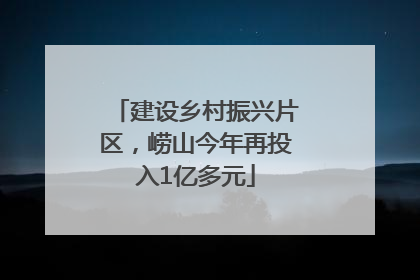 建设乡村振兴片区，崂山今年再投入1亿多元