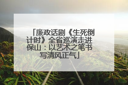 廉政话剧《生死倒计时》全省巡演走进保山：以艺术之笔书写清风正气