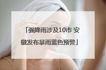 强降雨涉及10市 安徽发布暴雨蓝色预警
