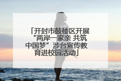开封市鼓楼区开展“两岸一家亲 共筑中国梦”涉台宣传教育进校园活动