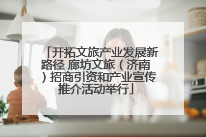 开拓文旅产业发展新路径 廊坊文旅（济南）招商引资和产业宣传推介活动举行