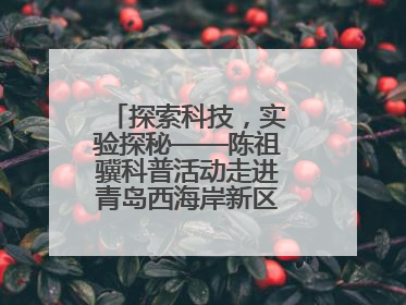 探索科技，实验探秘——陈祖骥科普活动走进青岛西海岸新区衡山路小学