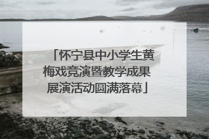 怀宁县中小学生黄梅戏竞演暨教学成果展演活动圆满落幕