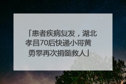 患者疾病复发，湖北孝昌70后快递小哥黄勇攀再次捐髓救人