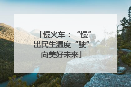 慢火车：“慢”出民生温度“驶”向美好未来
