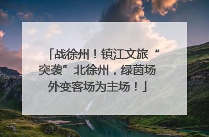 战徐州！镇江文旅“突袭”北徐州，绿茵场外变客场为主场！