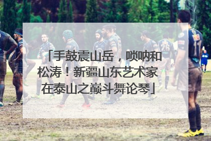 手鼓震山岳，唢呐和松涛！新疆山东艺术家在泰山之巅斗舞论琴