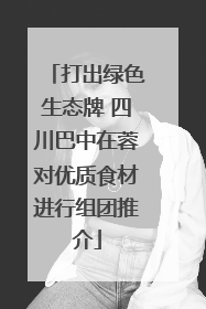 打出绿色生态牌 四川巴中在蓉对优质食材进行组团推介