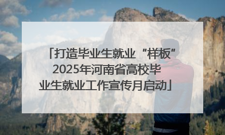打造毕业生就业“样板” 2025年河南省高校毕业生就业工作宣传月启动