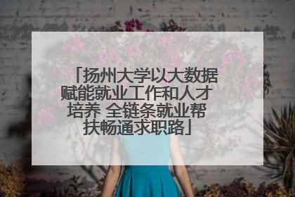 扬州大学以大数据赋能就业工作和人才培养 全链条就业帮扶畅通求职路