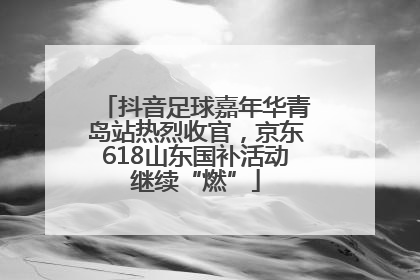 抖音足球嘉年华青岛站热烈收官，京东618山东国补活动继续“燃”
