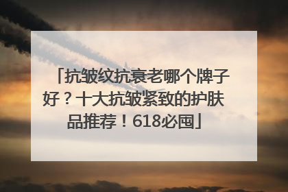 抗皱纹抗衰老哪个牌子好？十大抗皱紧致的护肤品推荐！618必囤