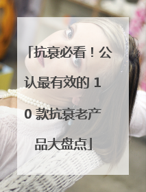 抗衰必看！公认最有效的 10 款抗衰老产品大盘点