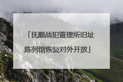 抚顺战犯管理所旧址陈列馆恢复对外开放