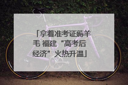 拿着准考证薅羊毛 福建“高考后经济”火热升温