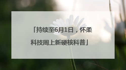 持续至6月1日，怀柔科技周上新硬核科普