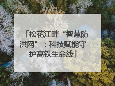 松花江畔“智慧防洪网”：科技赋能守护高铁生命线