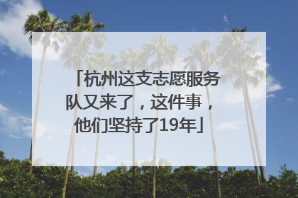 杭州这支志愿服务队又来了，这件事，他们坚持了19年