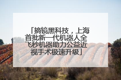 摘镜黑科技，上海首批新一代机器人全飞秒机器助力公益近视手术极速升级