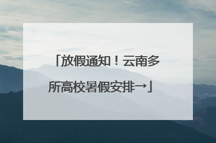放假通知！云南多所高校暑假安排→