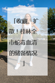 收藏、扩散！桂林全市蛇毒血清的储备情况
