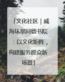 文化社区｜威海环翠同德书院：以文化矩阵，构建服务群众新场景