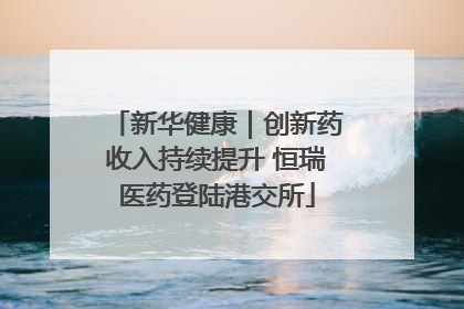 新华健康｜创新药收入持续提升 恒瑞医药登陆港交所