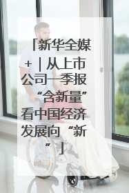 新华全媒+｜从上市公司一季报“含新量”看中国经济发展向“新”