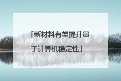 新材料有望提升量子计算机稳定性