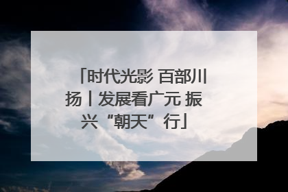 时代光影 百部川扬丨发展看广元 振兴“朝天”行