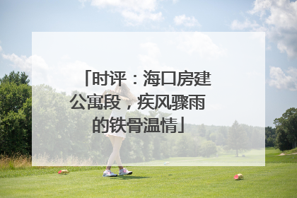 时评：海口房建公寓段，疾风骤雨的铁骨温情