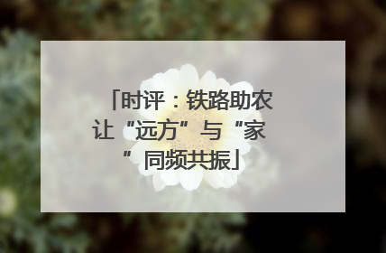 时评：铁路助农让“远方”与“家”同频共振