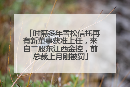 时隔多年雪松信托再有新董事获准上任，来自二股东江西金控，前总裁上月刚被罚
